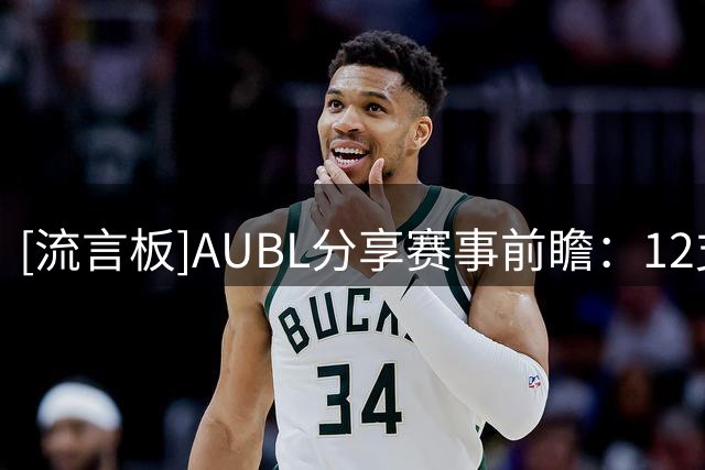 [流言板]AUBL分享赛事前瞻：12支不同球队，12种不同篮球风格